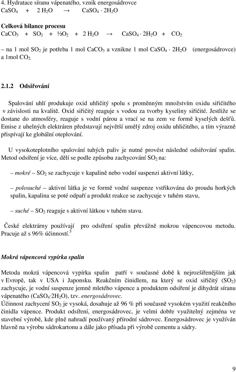 Oxid siřičitý reaguje s vodou za tvorby kyseliny siřičité. Jestliže se dostane do atmosféry, reaguje s vodní párou a vrací se na zem ve formě kyselých dešťů.