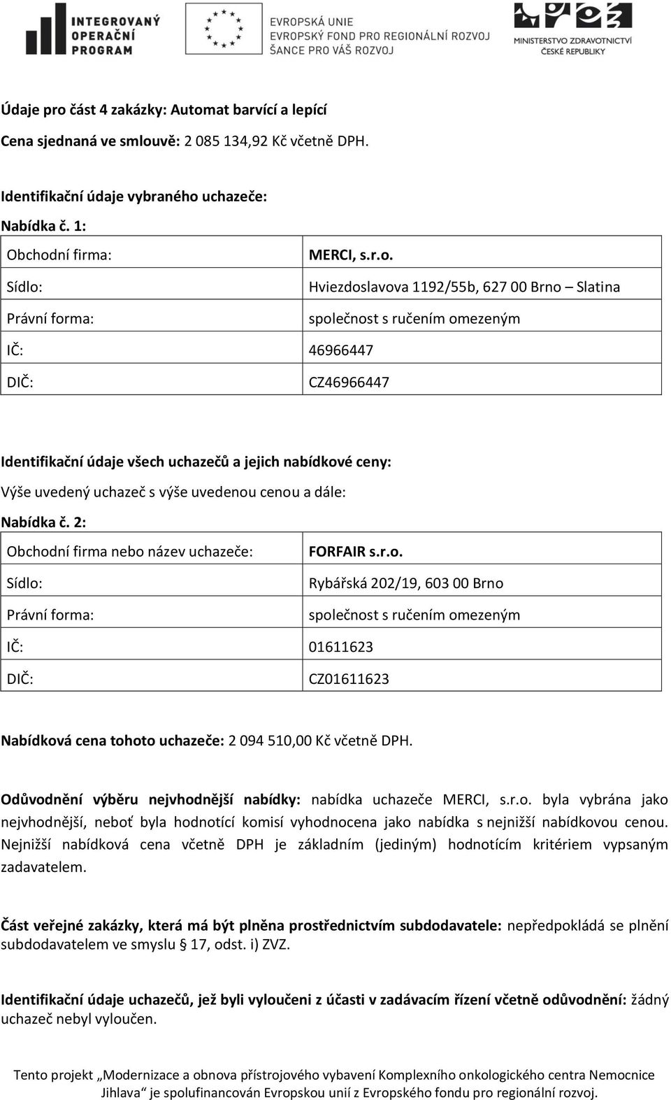 Nejnižší nabídková cena včetně DPH je základním (jediným) hodnotícím kritériem vypsaným zadavatelem.