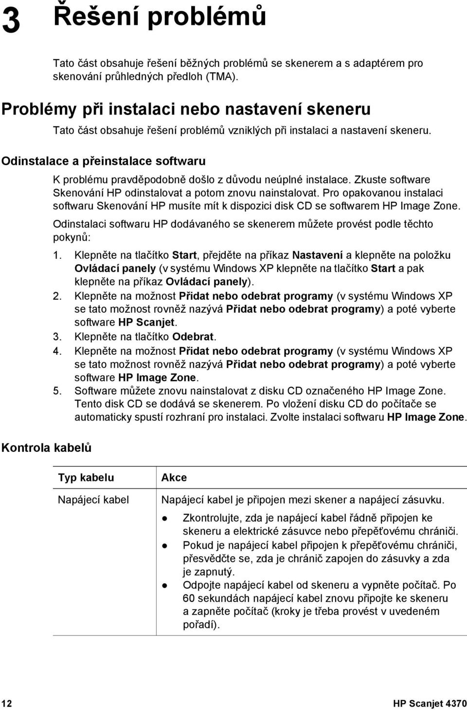 Odinstalace a přeinstalace softwaru Kontrola kabelů K problému pravděpodobně došlo z důvodu neúplné instalace. Zkuste software Skenování HP odinstalovat a potom znovu nainstalovat.