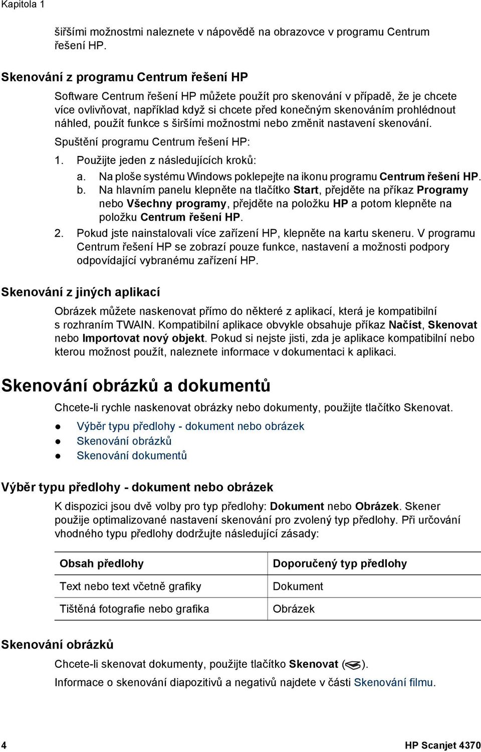 náhled, použít funkce s širšími možnostmi nebo změnit nastavení skenování. Spuštění programu Centrum řešení HP: 1. Použijte jeden z následujících kroků: a.