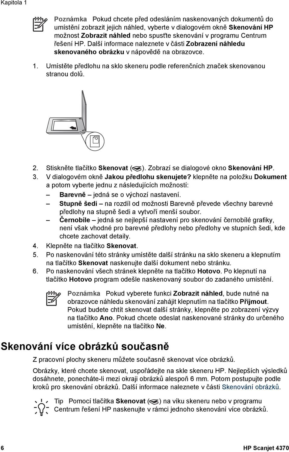 Umístěte předlohu na sklo skeneru podle referenčních značek skenovanou stranou dolů. 2. Stiskněte tlačítko Skenovat ( ). Zobrazí se dialogové okno Skenování HP. 3.