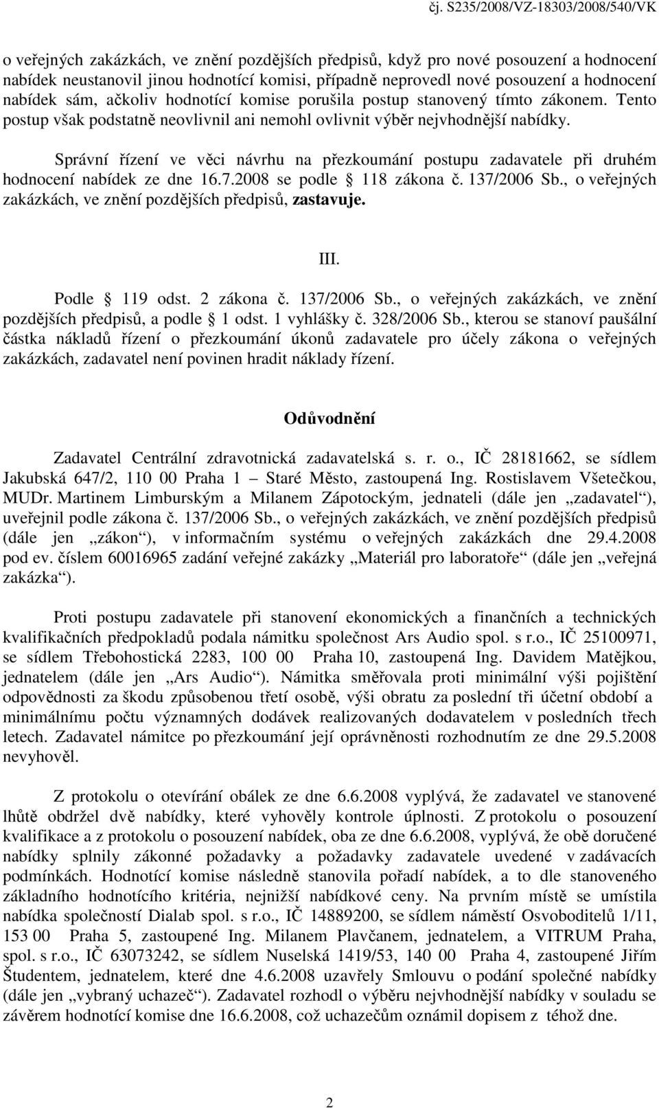 Správní řízení ve věci návrhu na přezkoumání postupu zadavatele při druhém hodnocení nabídek ze dne 16.7.2008 se podle 118 zákona č. 137/2006 Sb.