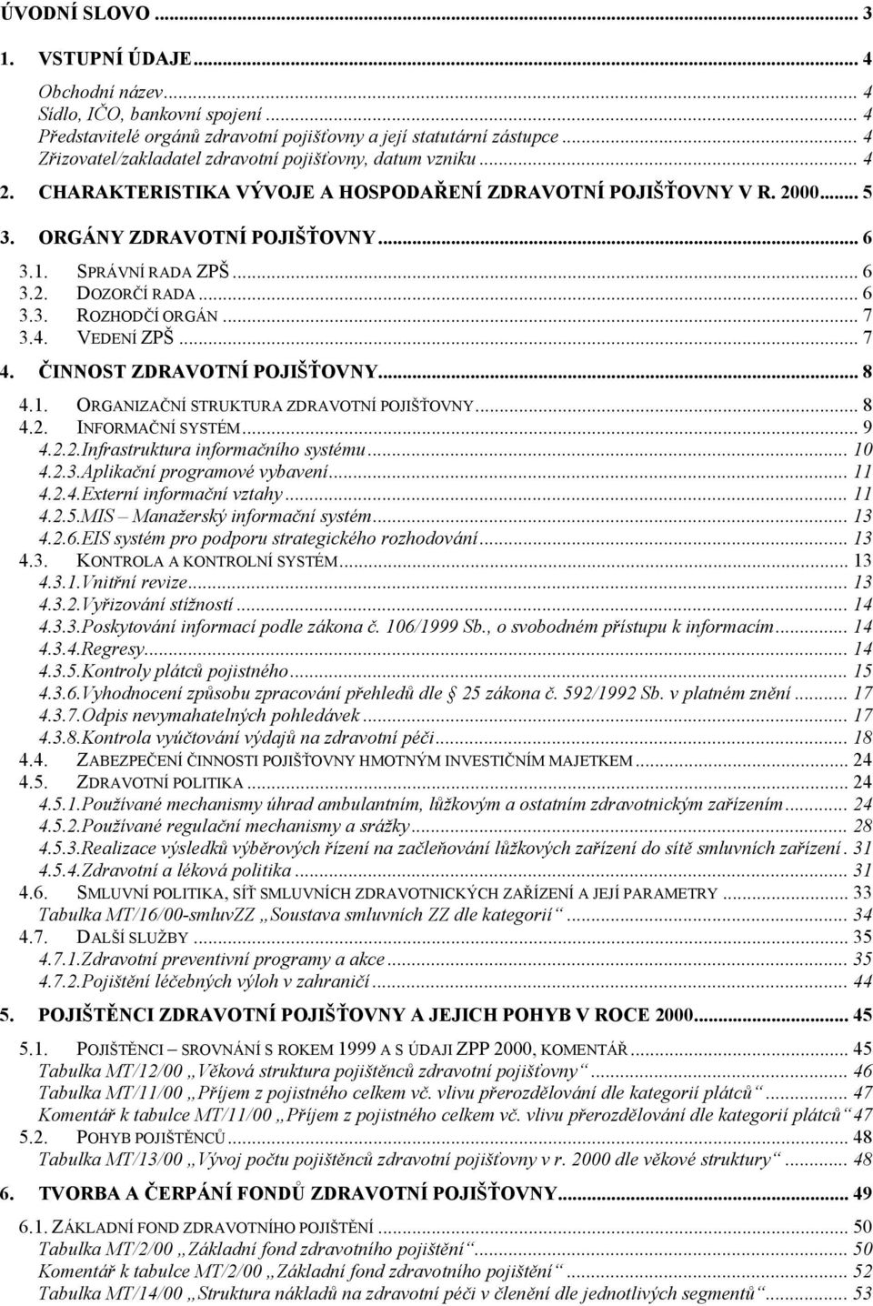 SPRÁVNÍ RADA ZPŠ... 6 3.2. DOZORČÍ RADA... 6 3.3. ROZHODČÍ ORGÁN... 7 3.4. VEDENÍ ZPŠ... 7 4. ČINNOST ZDRAVOTNÍ POJIŠŤOVNY... 8 4.1. ORGANIZAČNÍ STRUKTURA ZDRAVOTNÍ POJIŠŤOVNY... 8 4.2. INFORMAČNÍ SYSTÉM.