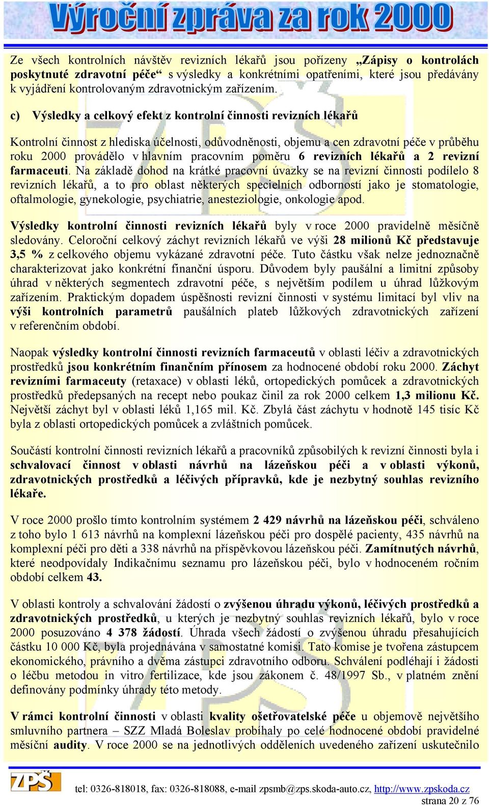 c) Výsledky a celkový efekt z kontrolní činnosti revizních lékařů Kontrolní činnost z hlediska účelnosti, odůvodněnosti, objemu a cen zdravotní péče v průběhu roku 2000 provádělo v hlavním pracovním