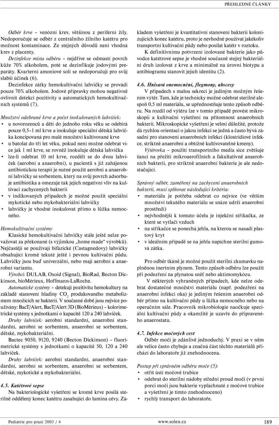 Dezinfekce zátky hemokultivační lahvičky se provádí pouze 70% alkoholem. Jodové přípravky mohou negativně ovlivnit detekci pozitivity u automatických hemokultivačních systémů (7).