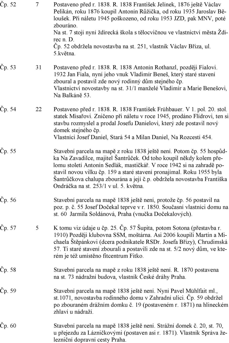 251, vlastník Václav Bříza, ul. 5.května. Čp. 53 31 Postaveno před r. 1838. R. 1838 Antonín Rothanzl, později Fialovi.