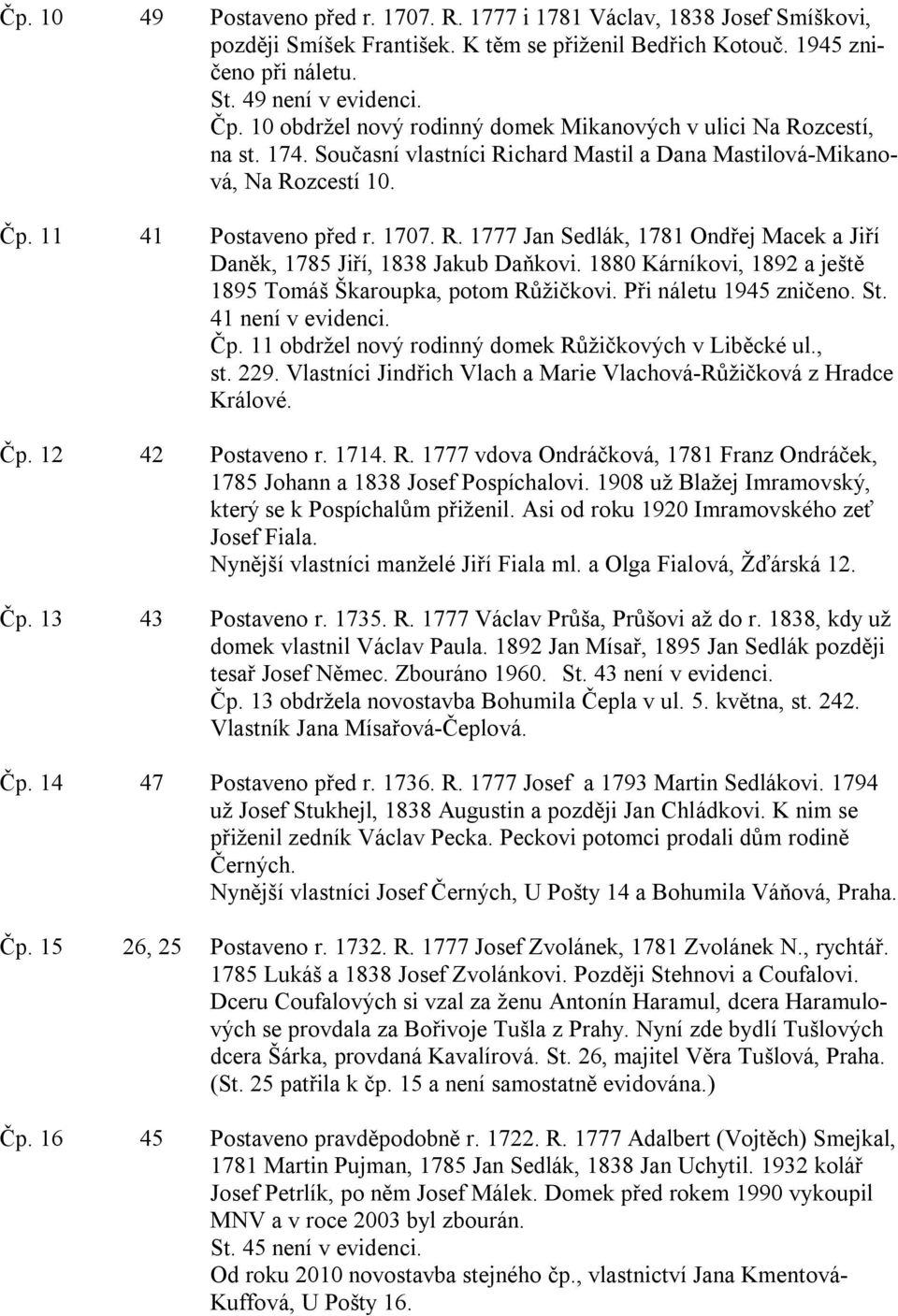 1880 Kárníkovi, 1892 a ještě 1895 Tomáš Škaroupka, potom Růžičkovi. Při náletu 1945 zničeno. St. 41 není v evidenci. Čp. 11 obdržel nový rodinný domek Růžičkových v Liběcké ul., st. 229.