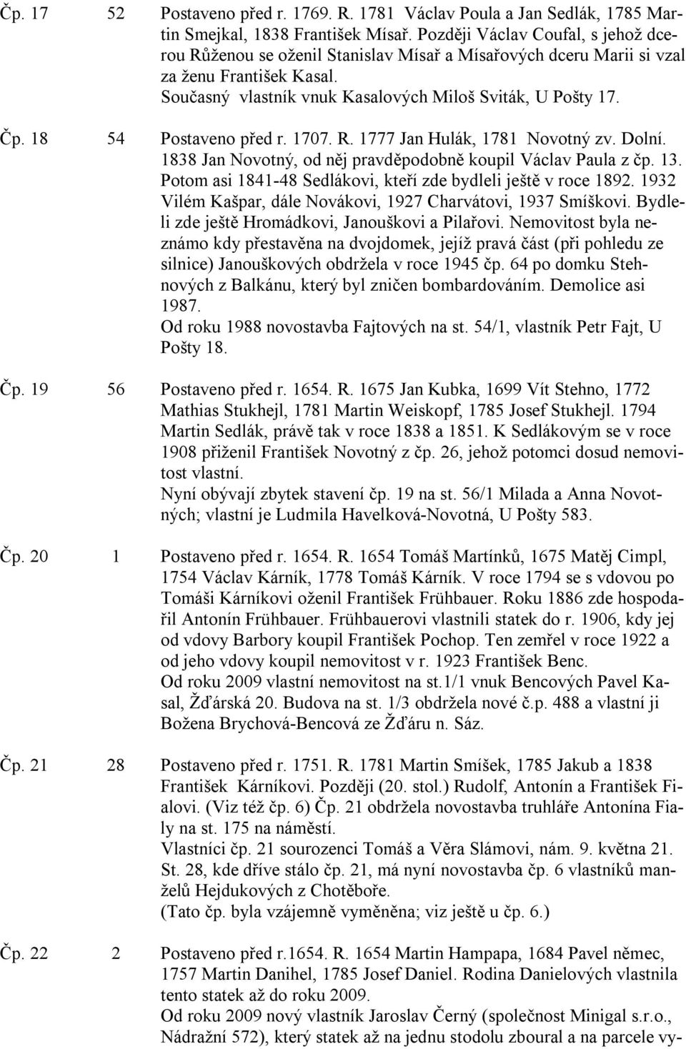 18 54 Postaveno před r. 1707. R. 1777 Jan Hulák, 1781 Novotný zv. Dolní. 1838 Jan Novotný, od něj pravděpodobně koupil Václav Paula z čp. 13.