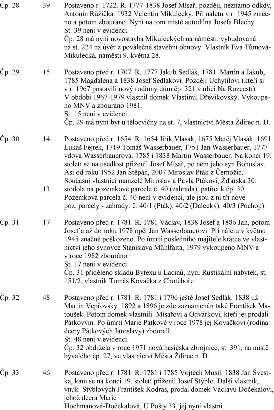 Vlastník Eva Tůmová- Mikulecká, náměstí 9. května 28. Čp. 29 15 Postaveno před r. 1707. R. 1777 Jakub Sedlák, 1781 Martin a Jakub, 1785 Magdalena a 1838 Josef Sedlákovi.