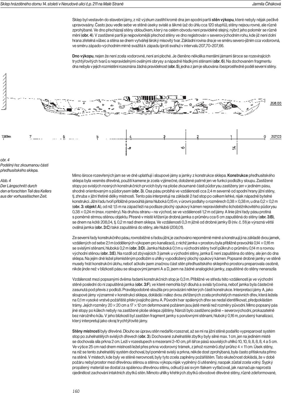 Ve dno přecházejí stěny obloučkem, který na celém obvodu není pravidelně stejný, nýbrž jeho poloměr se různě mění (obr. 4).