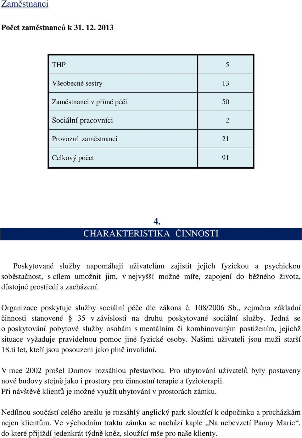 prostředí a zacházení. Organizace poskytuje služby sociální péče dle zákona č. 108/2006 Sb., zejména základní činnosti stanovené 35 v závislosti na druhu poskytované sociální služby.