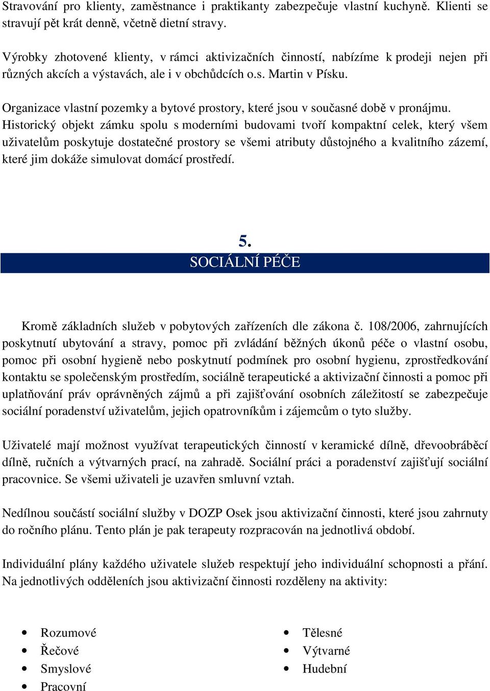 Organizace vlastní pozemky a bytové prostory, které jsou v současné době v pronájmu.