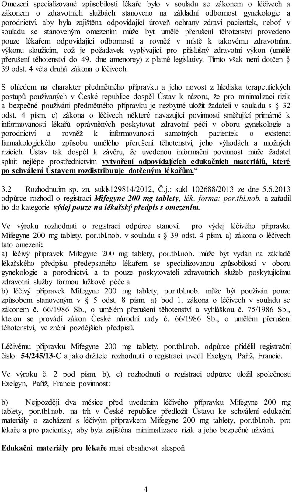 zdravotnímu výkonu sloužícím, což je požadavek vyplývající pro příslušný zdravotní výkon (umělé přerušení těhotenství do 49. dne amenorey) z platné legislativy. Tímto však není dotčen 39 odst.