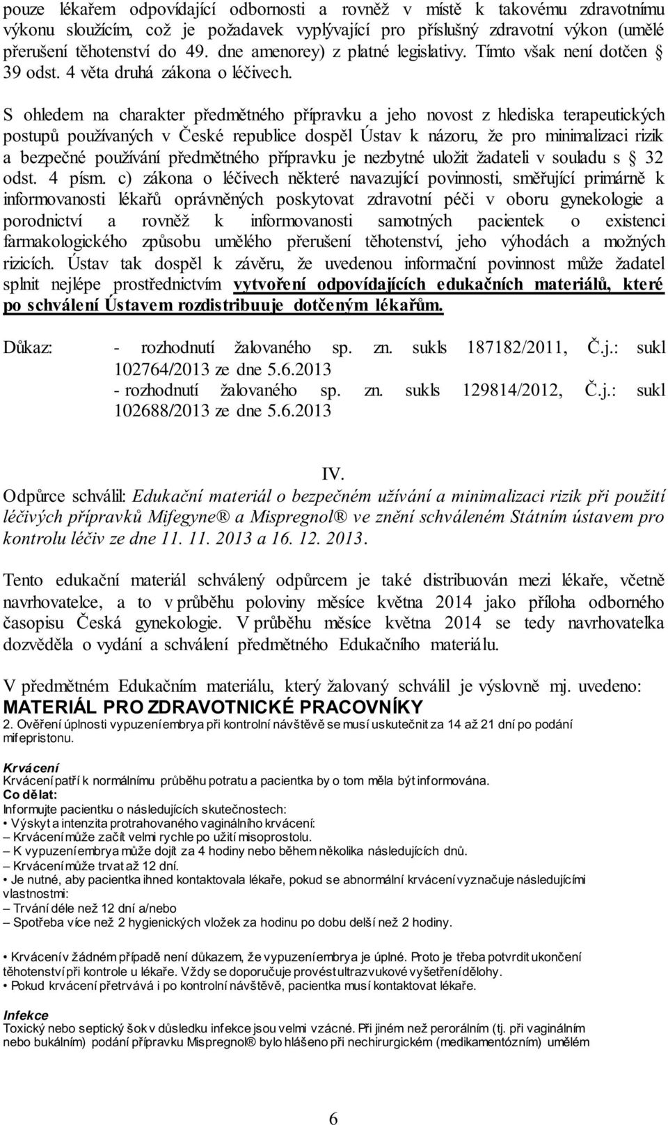 S ohledem na charakter předmětného přípravku a jeho novost z hlediska terapeutických postupů používaných v České republice dospěl Ústav k názoru, že pro minimalizaci rizik a bezpečné používání