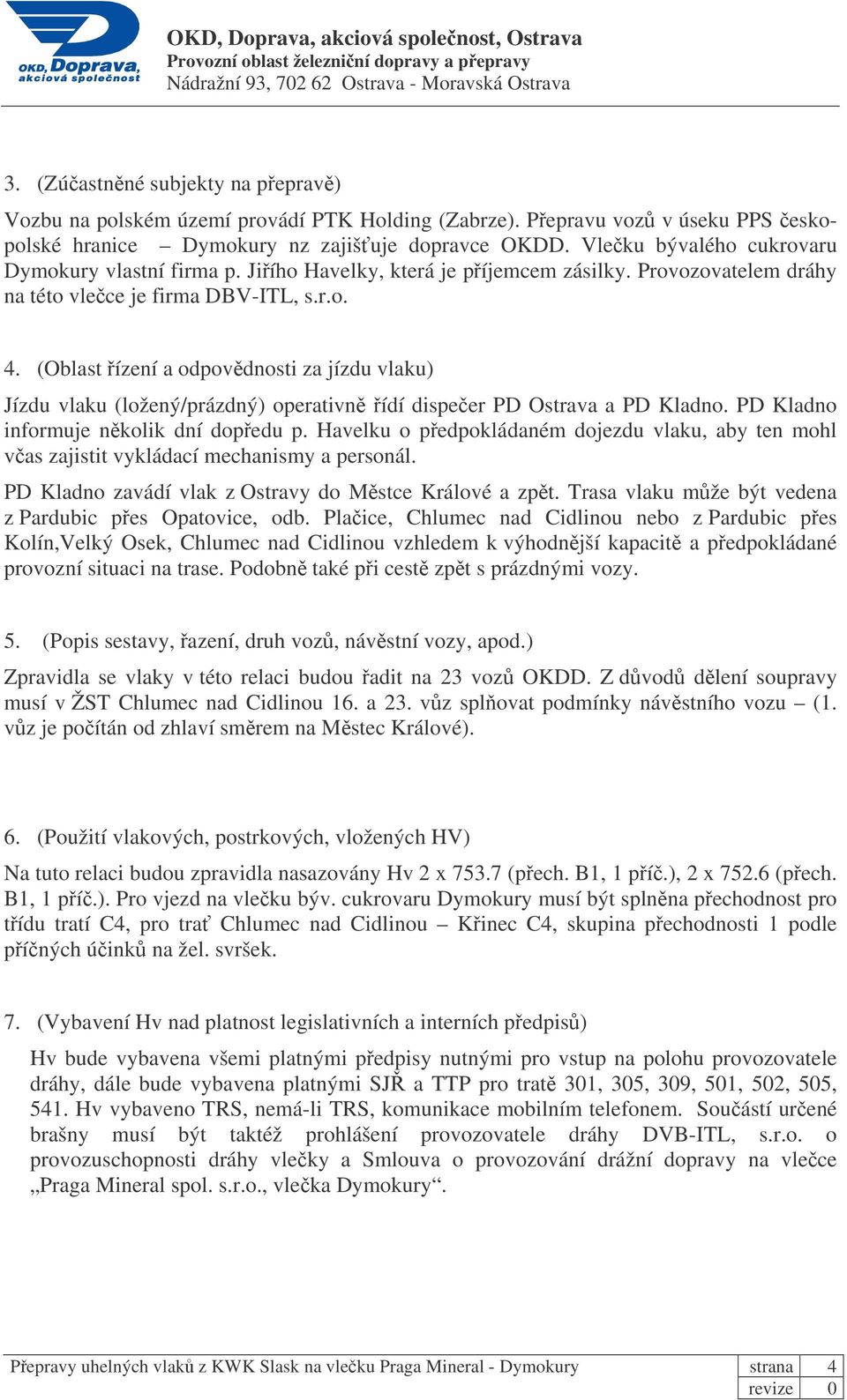 (Oblast ízení a odpovdnosti za jízdu vlaku) Jízdu vlaku (ložený/prázdný) operativn ídí dispeer PD Ostrava a PD Kladno. PD Kladno informuje nkolik dní dopedu p.