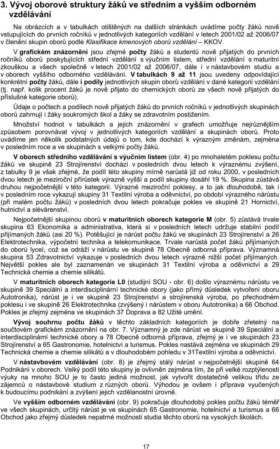 V grafickém znázorn ní jsou z ejmé po ty žák a student nov p ijatých do prvních ro ník obor poskytujících st ední vzd lání s výu ním listem, st ední vzd lání s maturitní zkouškou a všech spole n v