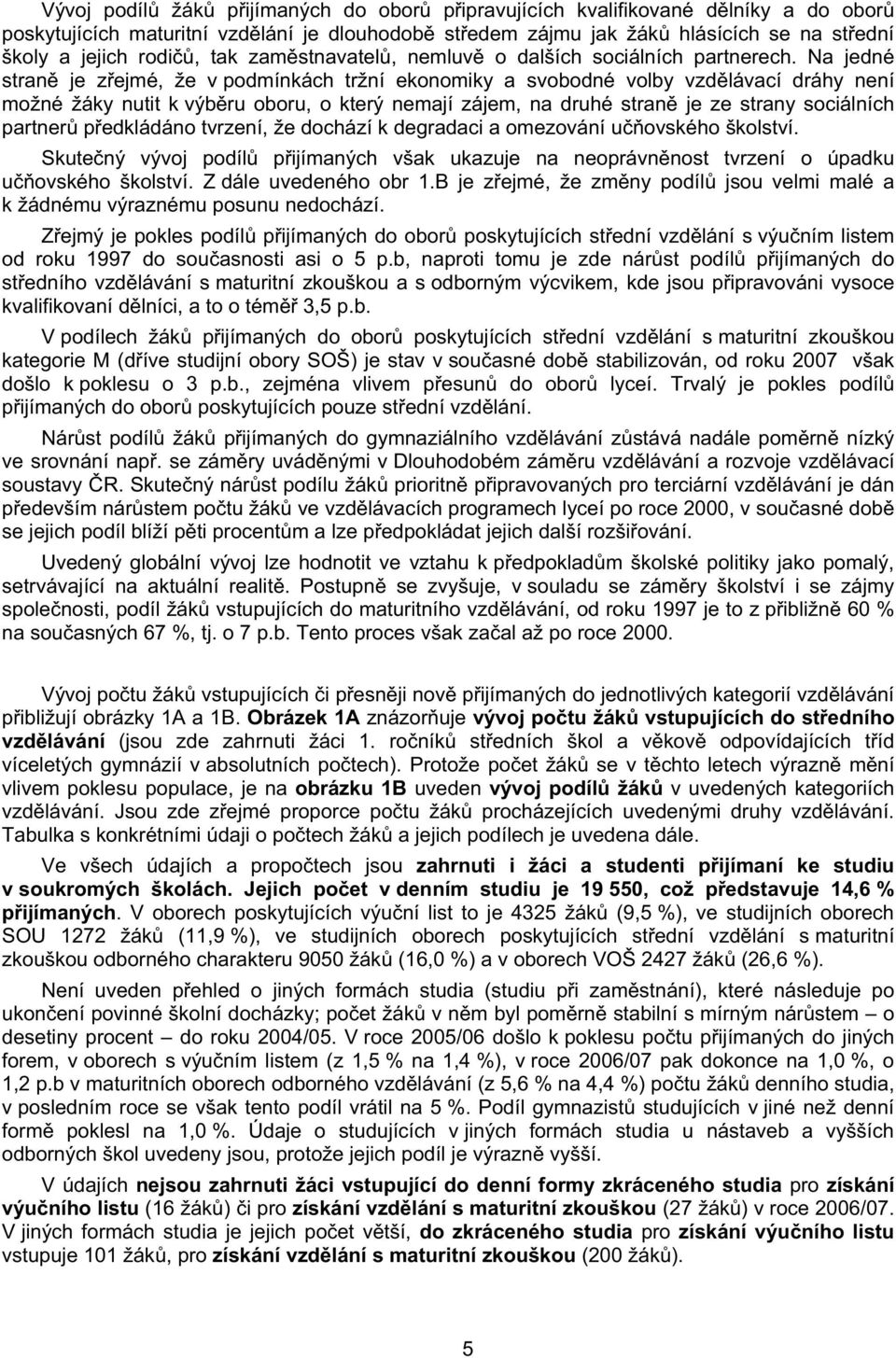 Na jedné stran je z ejmé, že v podmínkách tržní ekonomiky a svobodné volby vzd lávací dráhy není možné žáky nutit k výb ru oboru, o který nemají zájem, na druhé stran je ze strany sociálních partner