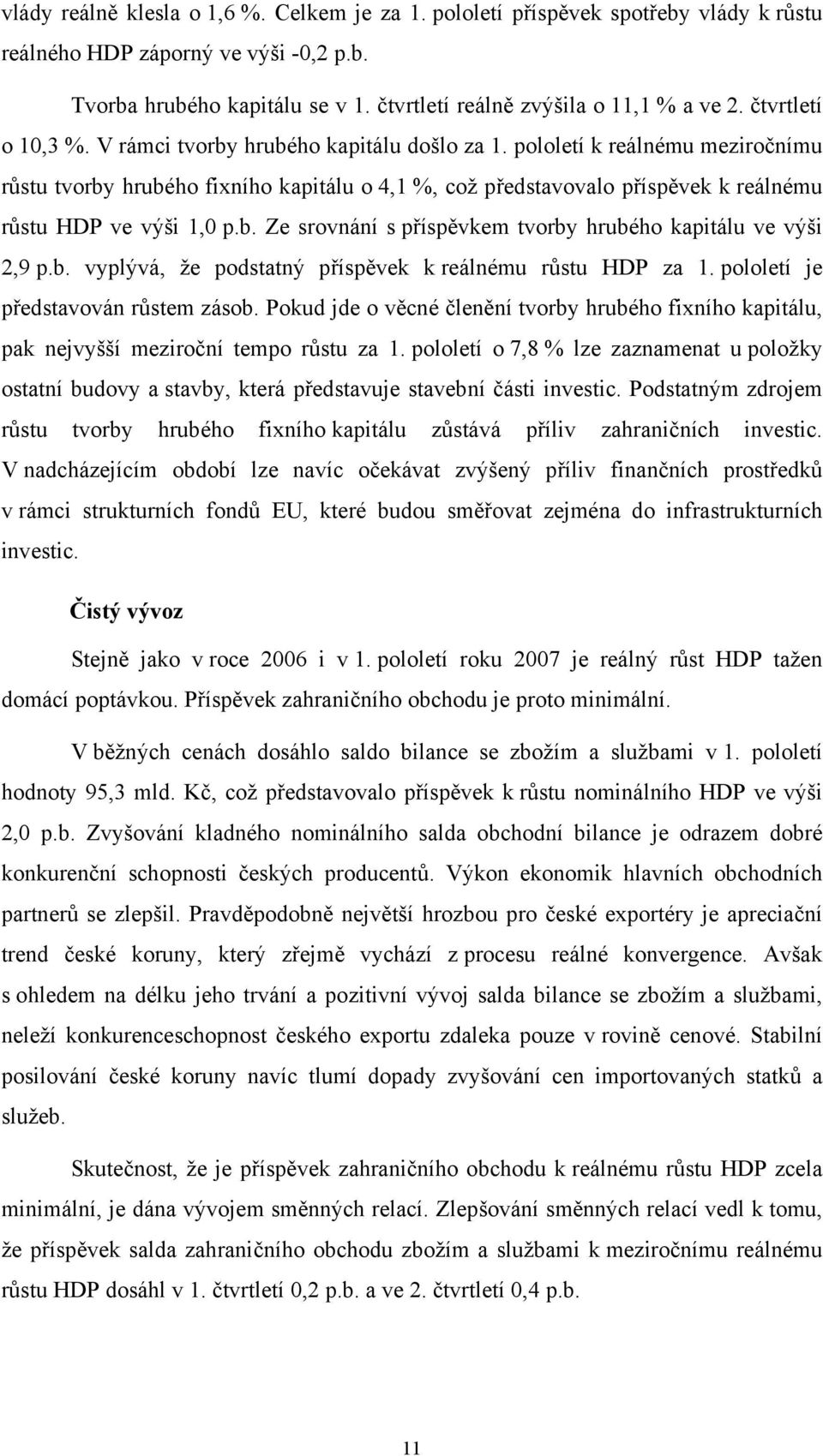 pololetí k reálnému meziročnímu růstu tvorby hrubého fixního kapitálu o,1 %, což představovalo příspěvek k reálnému růstu HDP ve výši 1,0 p.b. Ze srovnání s příspěvkem tvorby hrubého kapitálu ve výši 2,9 p.