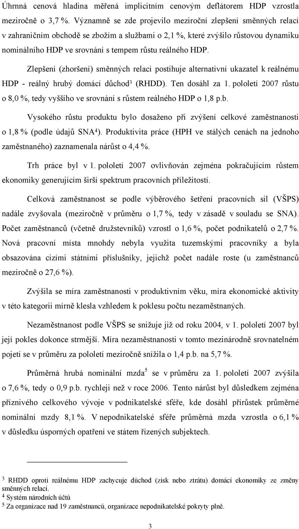 HDP. Zlepšení (zhoršení) směnných relací postihuje alternativní ukazatel k reálnému HDP - reálný hrubý domácí důchod 3 (RHDD). Ten dosáhl za 1.