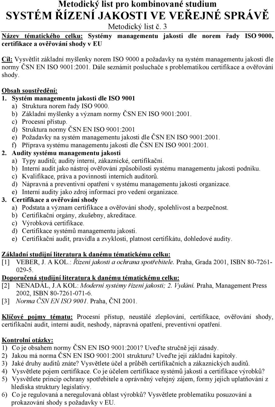 jakosti dle normy ČSN EN ISO 9001:2001. Dále seznámit posluchače s problematikou certifikace a ověřování shody. 1. Systém managementu jakosti dle ISO 9001 a) Struktura norem řady ISO 9000.