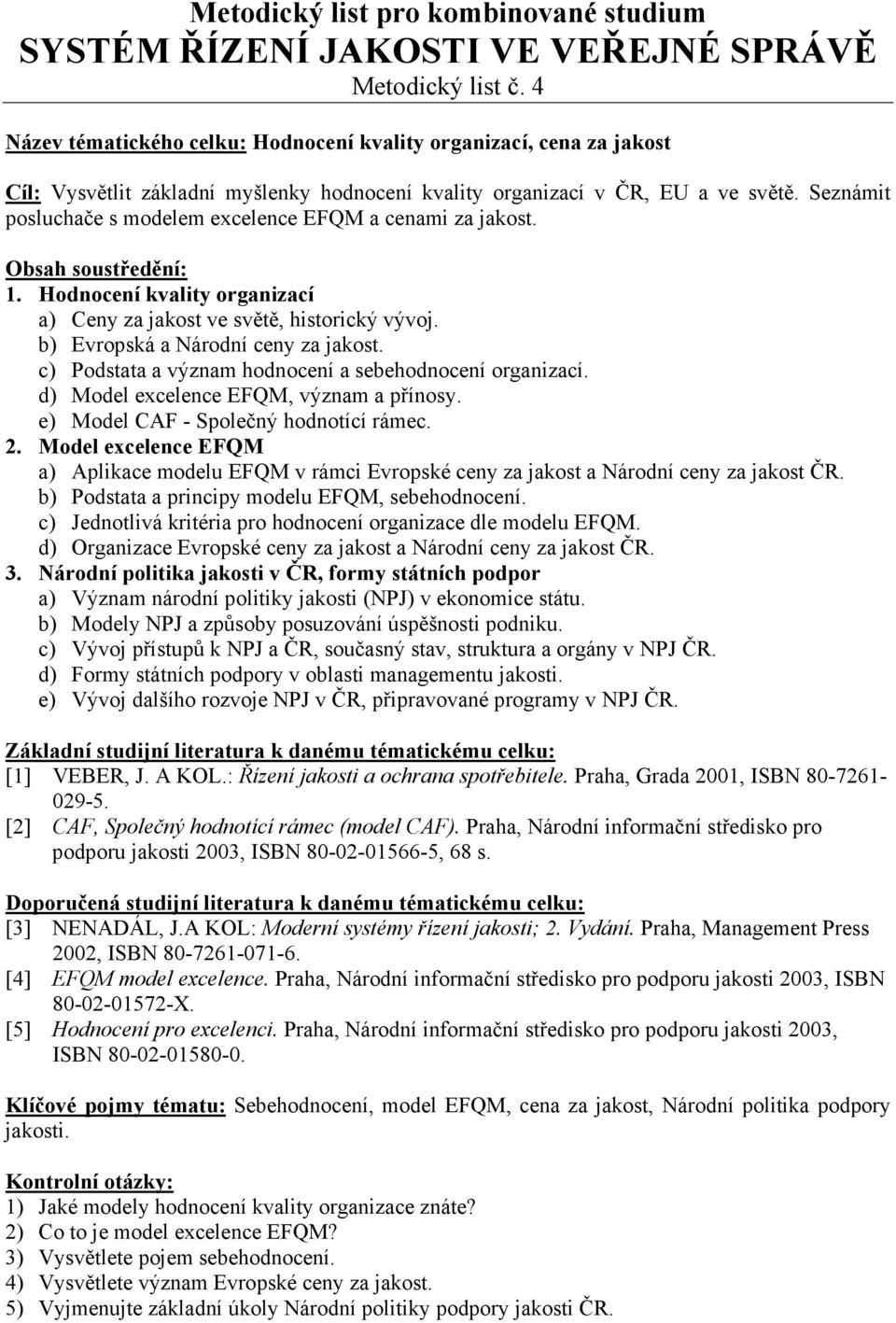 c) Podstata a význam hodnocení a sebehodnocení organizací. d) Model excelence EFQM, význam a přínosy. e) Model CAF - Společný hodnotící rámec. 2.