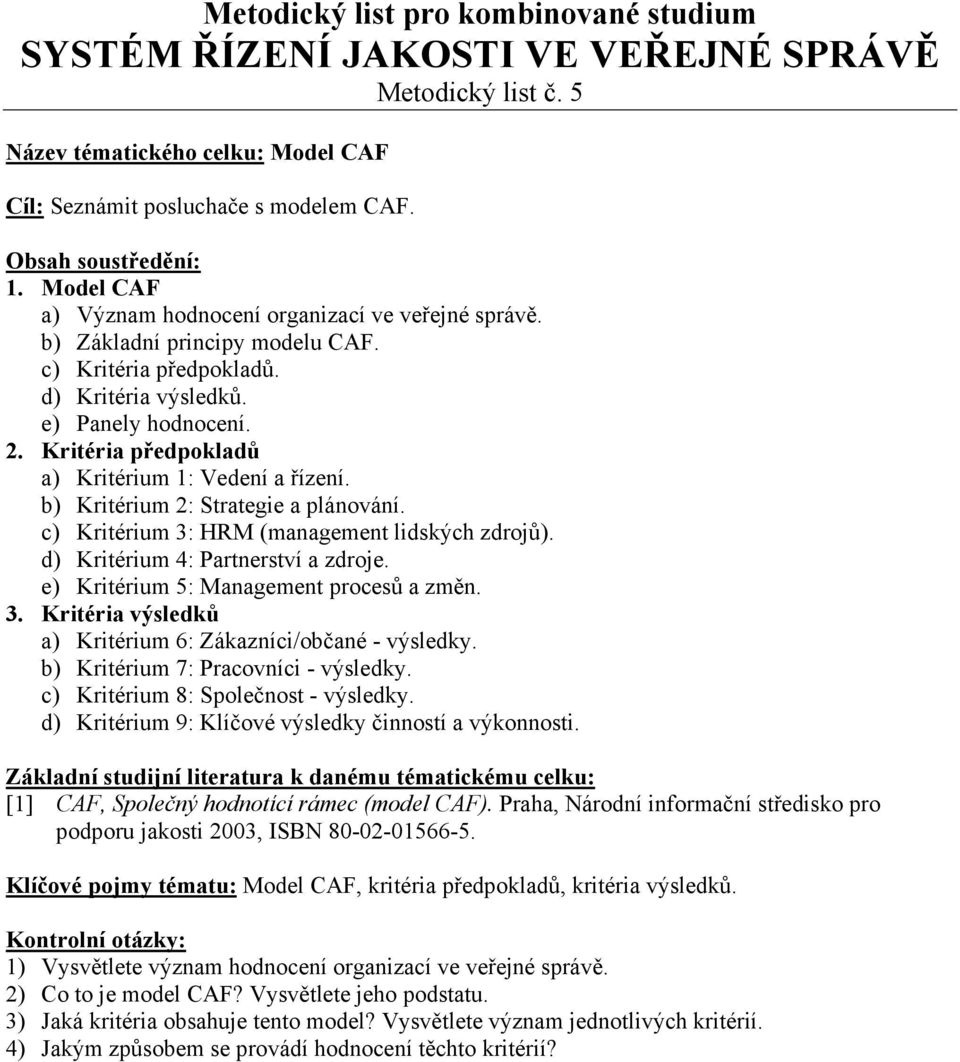 c) Kritérium 3: HRM (management lidských zdrojů). d) Kritérium 4: Partnerství a zdroje. e) Kritérium 5: Management procesů a změn. 3. Kritéria výsledků a) Kritérium 6: Zákazníci/občané - výsledky.