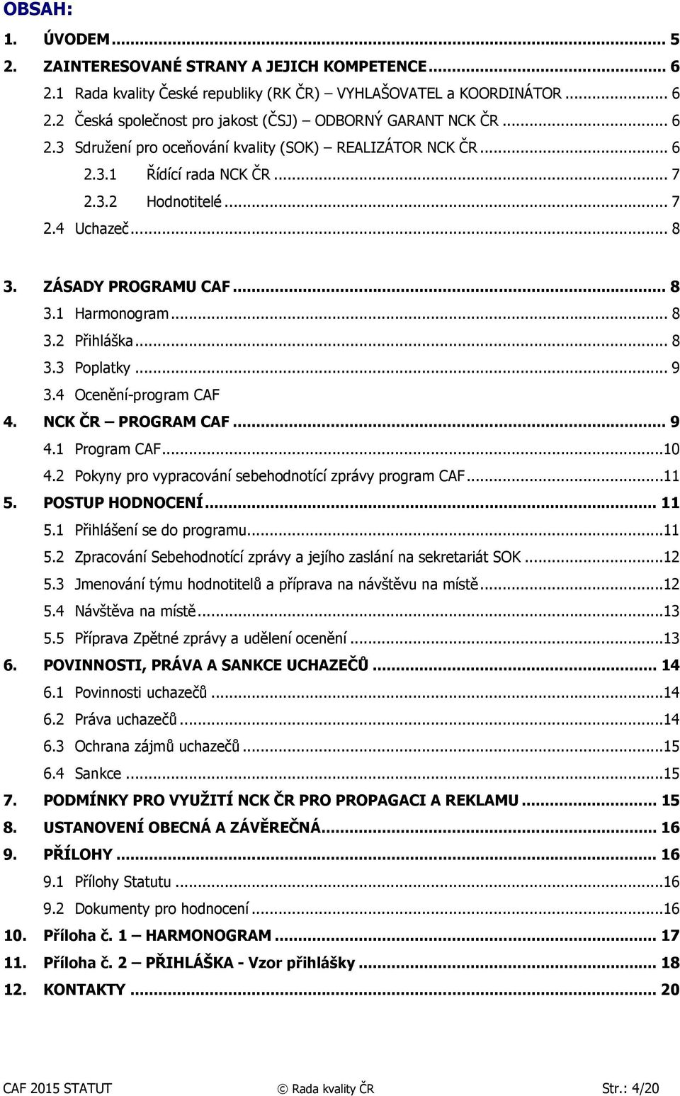 .. 8 3.3 Poplatky... 9 3.4 Ocenění-program CAF 4. NCK ČR PROGRAM CAF... 9 4.1 Program CAF...10 4.2 Pokyny pro vypracování sebehodnotící zprávy program CAF...11 5. POSTUP HODNOCENÍ... 11 5.