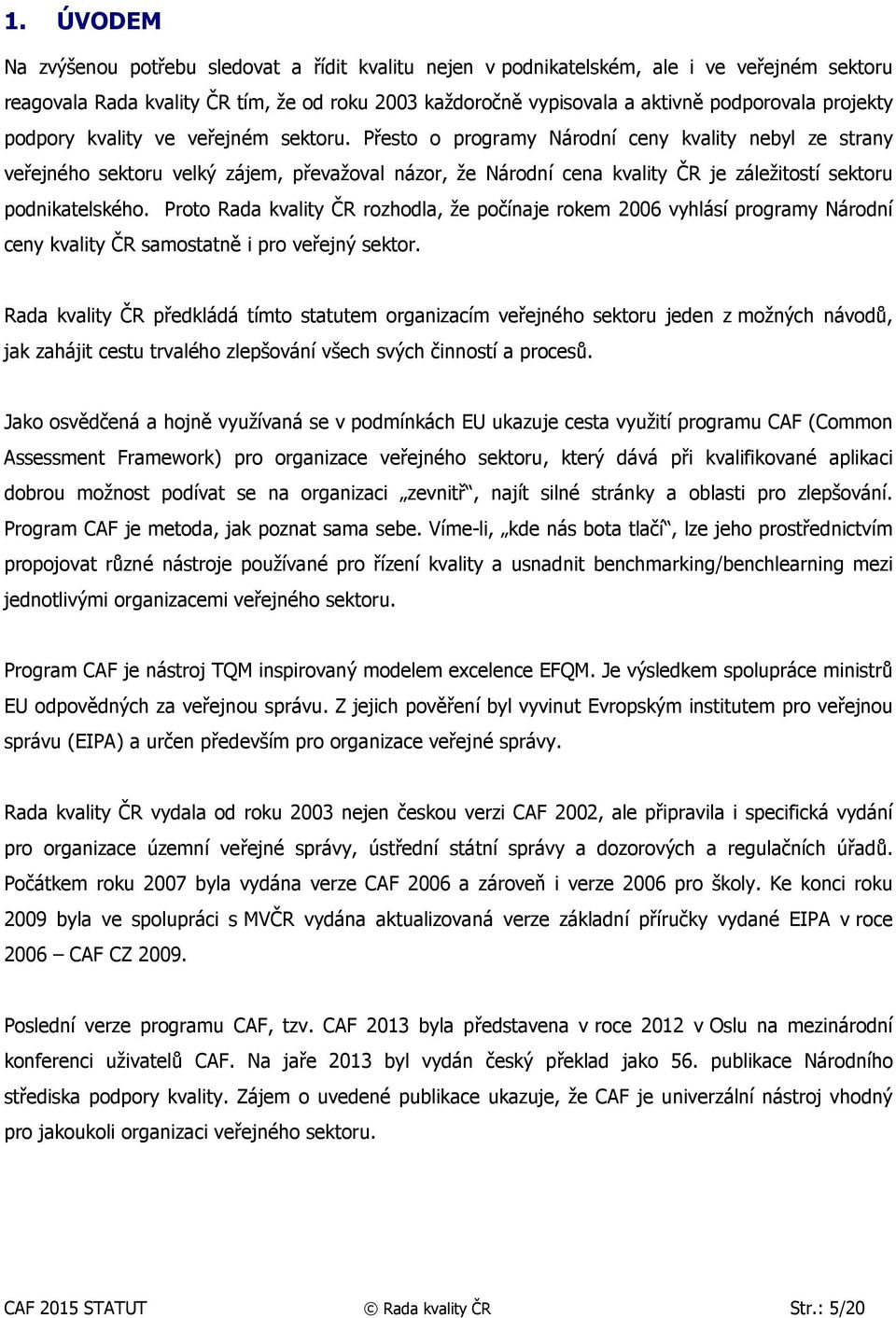 Přesto o programy Národní ceny kvality nebyl ze strany veřejného sektoru velký zájem, převažoval názor, že Národní cena kvality ČR je záležitostí sektoru podnikatelského.