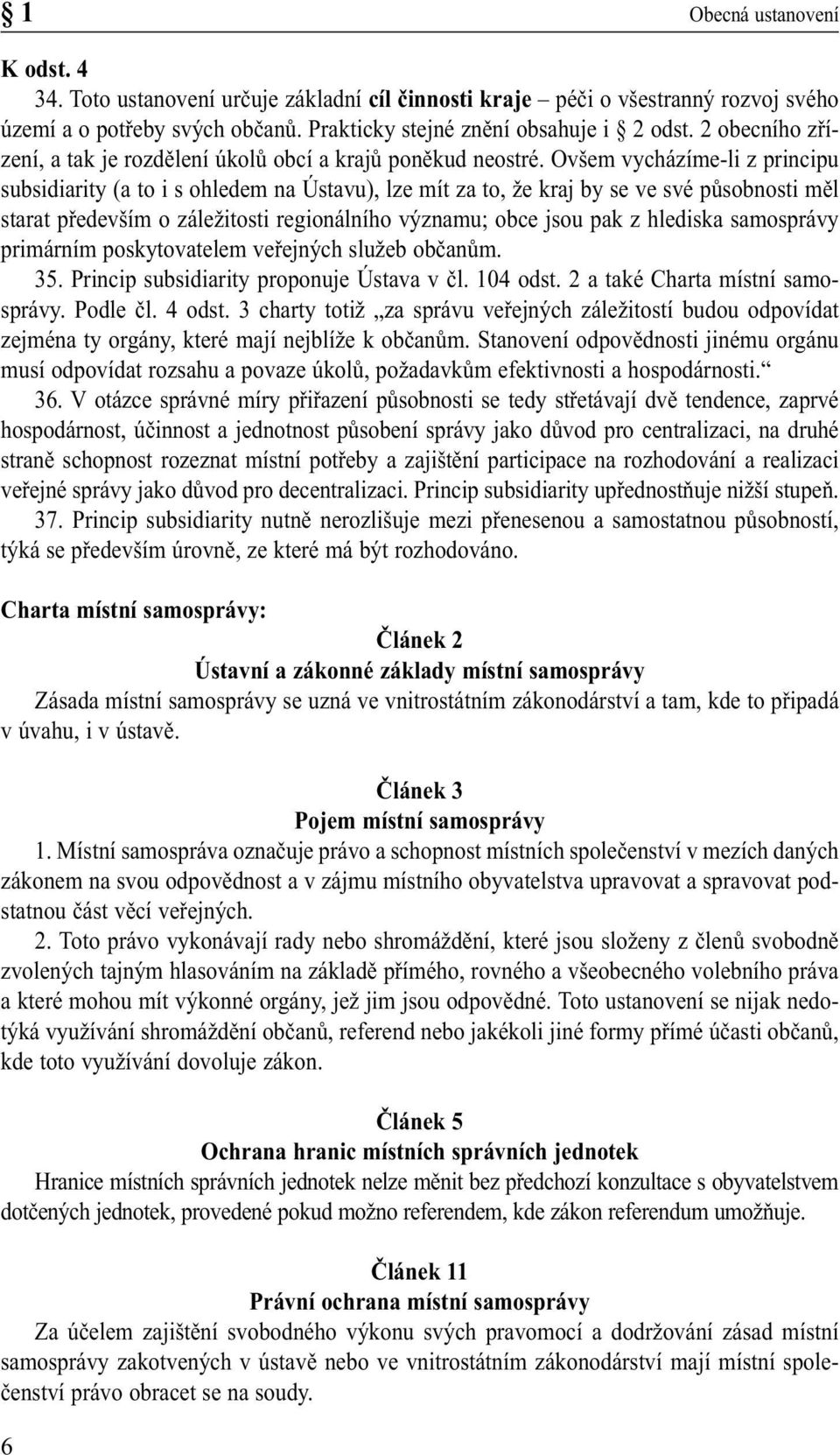 Ovšem vycházíme-li z principu subsidiarity (a to i s ohledem na Ústavu), lze mít za to, že kraj by se ve své působnosti měl starat především o záležitosti regionálního významu; obce jsou pak z