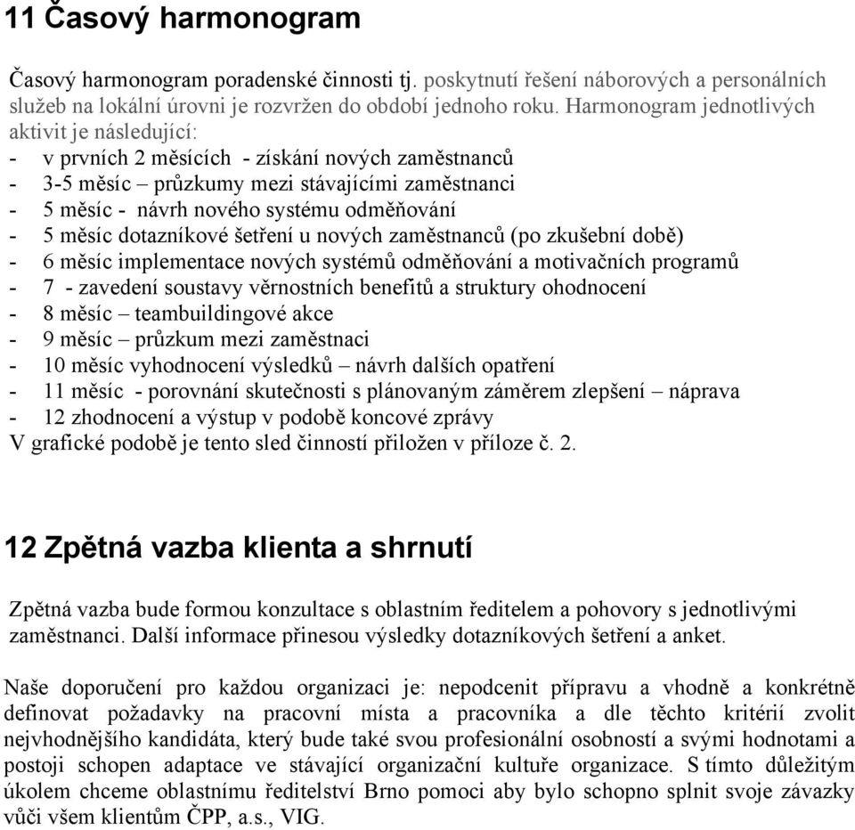 měsíc dotazníkové šetření u nových zaměstnanců (po zkušební době) - 6 měsíc implementace nových systémů odměňování a motivačních programů - 7 - zavedení soustavy věrnostních benefitů a struktury