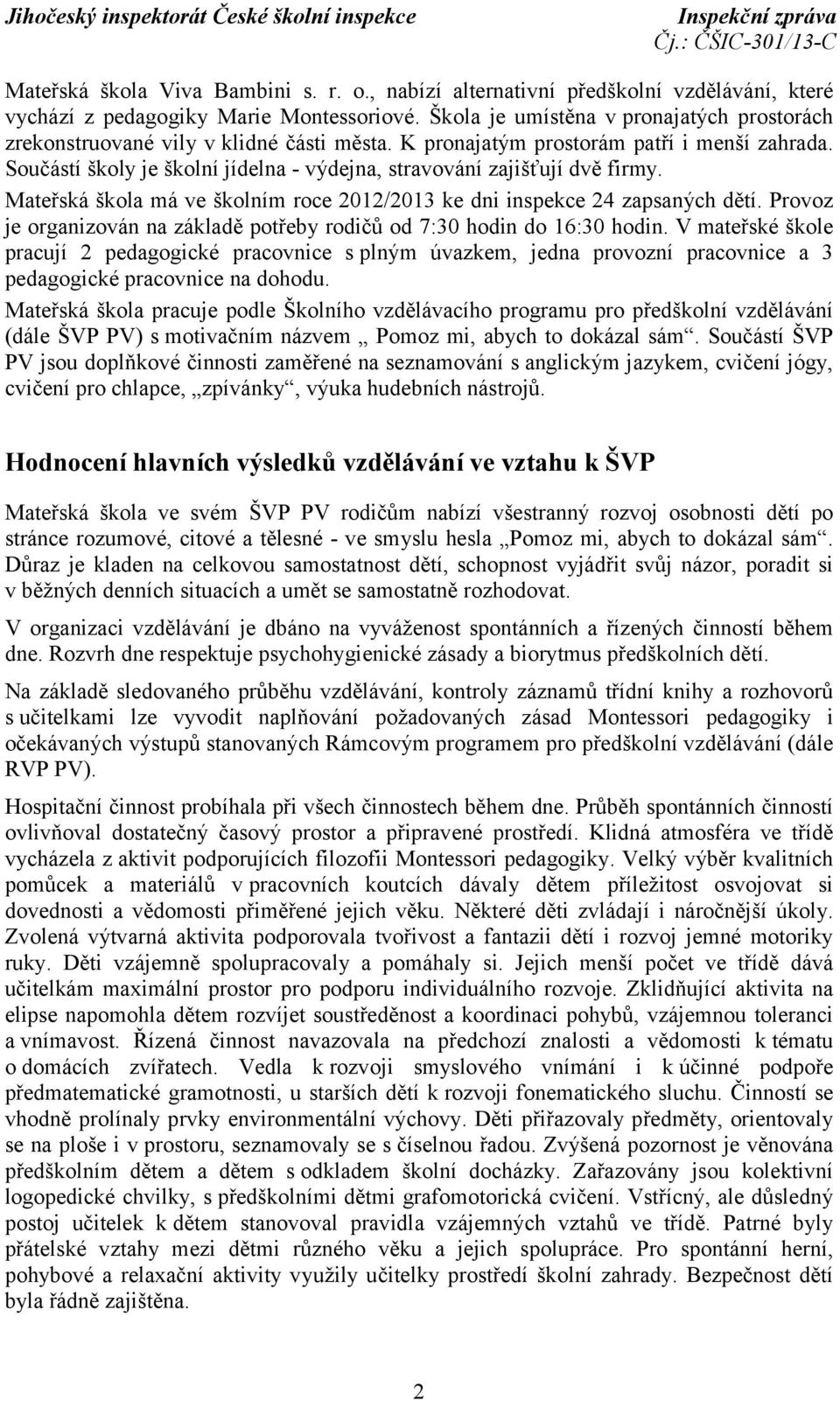 Součástí školy je školní jídelna - výdejna, stravování zajišťují dvě firmy. Mateřská škola má ve školním roce 2012/2013 ke dni inspekce 24 zapsaných dětí.