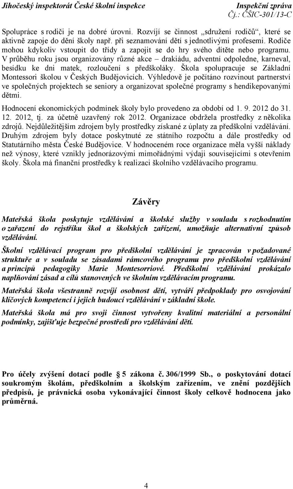 V průběhu roku jsou organizovány různé akce drakiádu, adventní odpoledne, karneval, besídku ke dni matek, rozloučení s předškoláky.