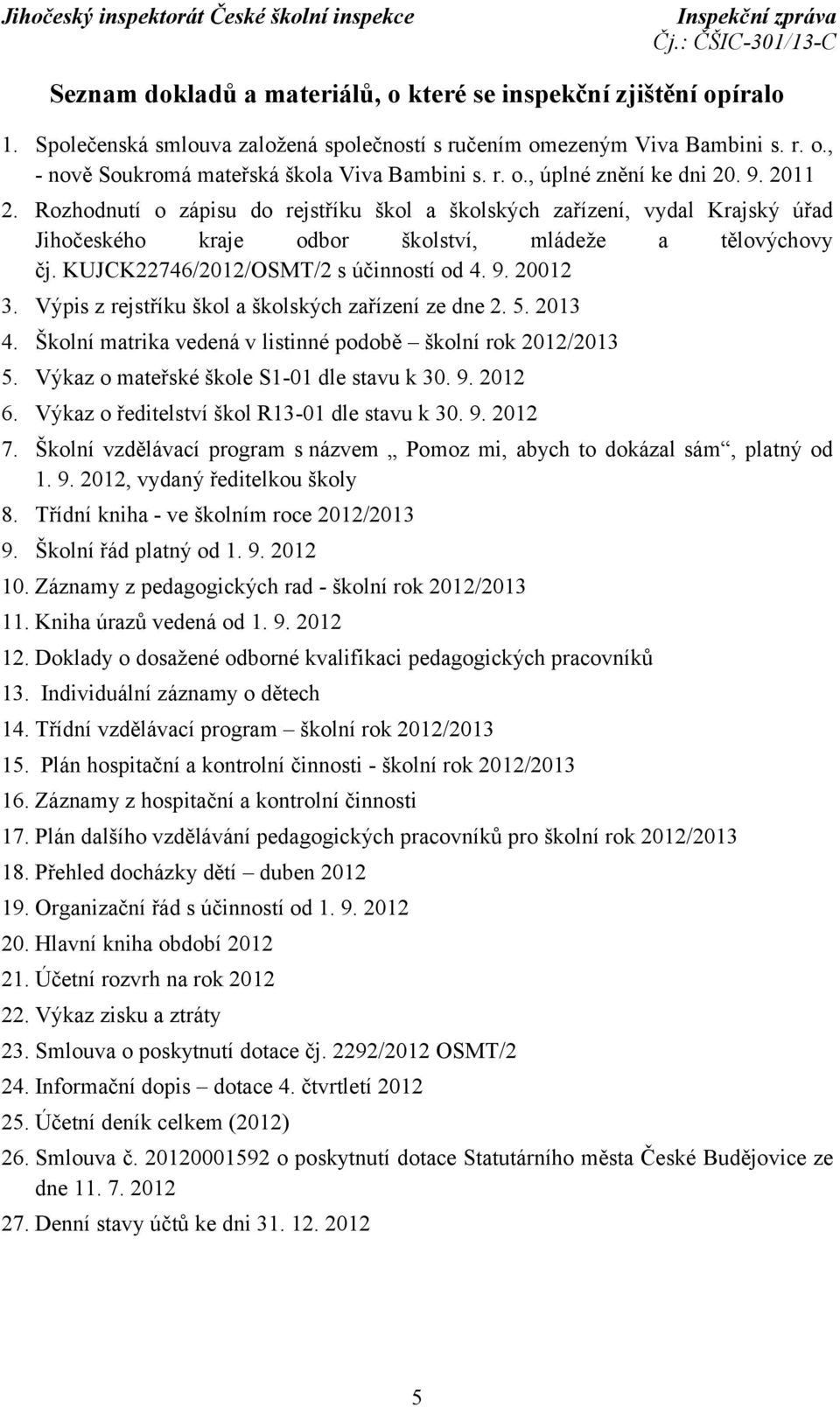 KUJCK22746/2012/OSMT/2 s účinností od 4. 9. 20012 3. Výpis z rejstříku škol a školských zařízení ze dne 2. 5. 2013 4. Školní matrika vedená v listinné podobě školní rok 2012/2013 5.