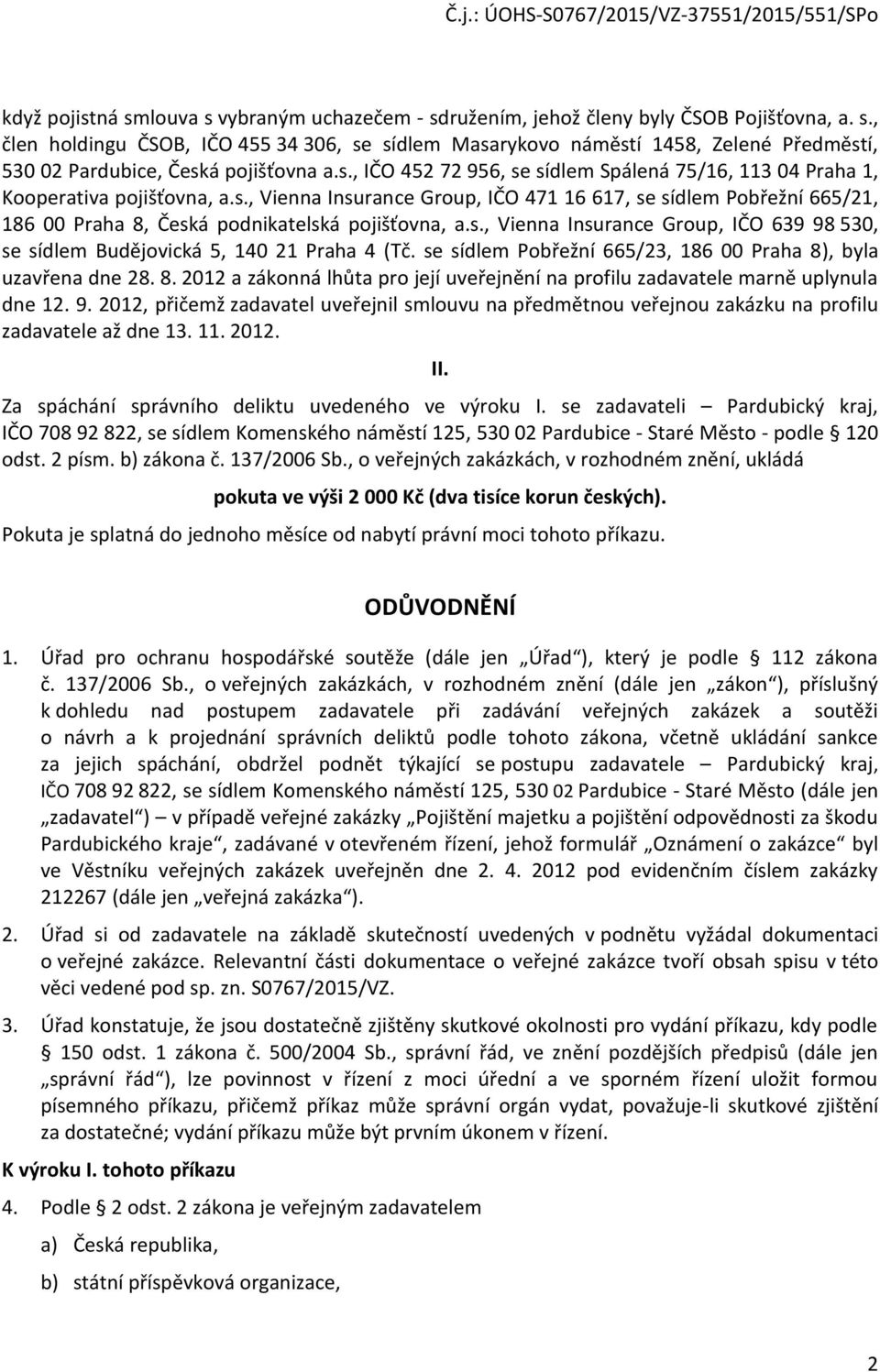 s., Vienna Insurance Group, IČO 639 98 530, se sídlem Budějovická 5, 140 21 Praha 4 (Tč. se sídlem Pobřežní 665/23, 186 00 Praha 8)