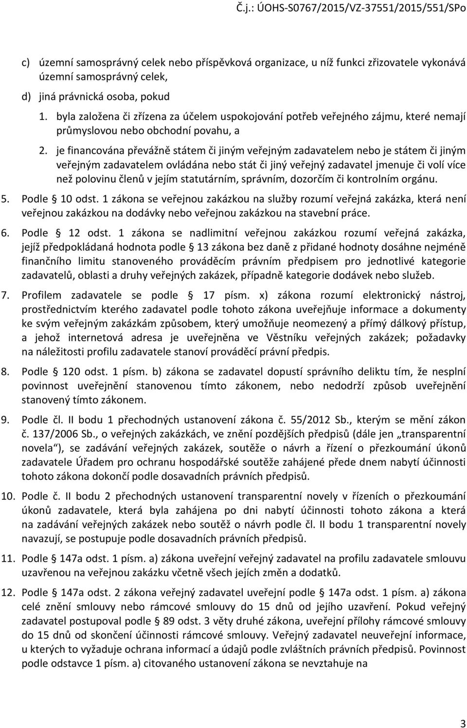 je financována převážně státem či jiným veřejným zadavatelem nebo je státem či jiným veřejným zadavatelem ovládána nebo stát či jiný veřejný zadavatel jmenuje či volí více než polovinu členů v jejím