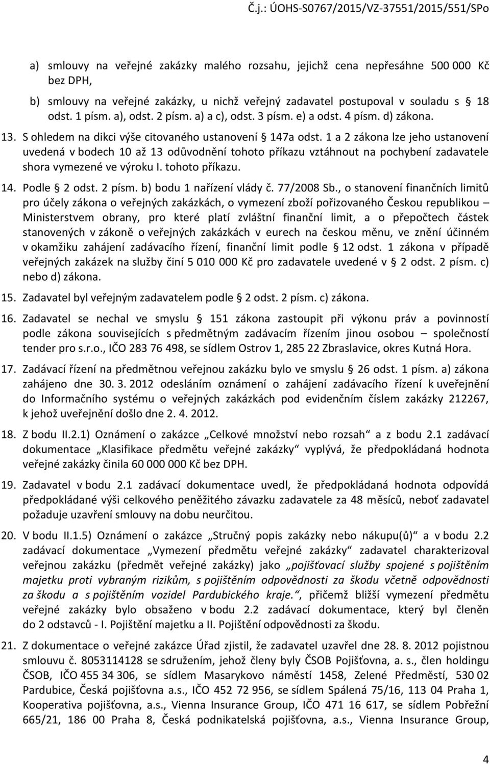 1 a 2 zákona lze jeho ustanovení uvedená v bodech 10 až 13 odůvodnění tohoto příkazu vztáhnout na pochybení zadavatele shora vymezené ve výroku I. tohoto příkazu. 14. Podle 2 odst. 2 písm.