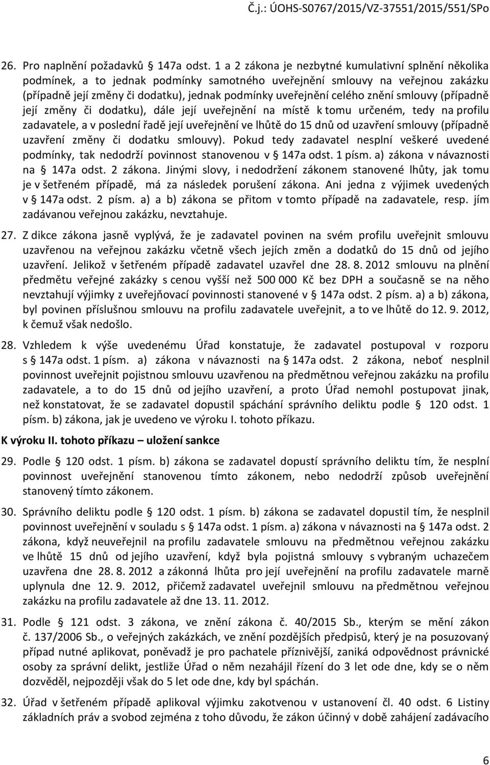 celého znění smlouvy (případně její změny či dodatku), dále její uveřejnění na místě k tomu určeném, tedy na profilu zadavatele, a v poslední řadě její uveřejnění ve lhůtě do 15 dnů od uzavření