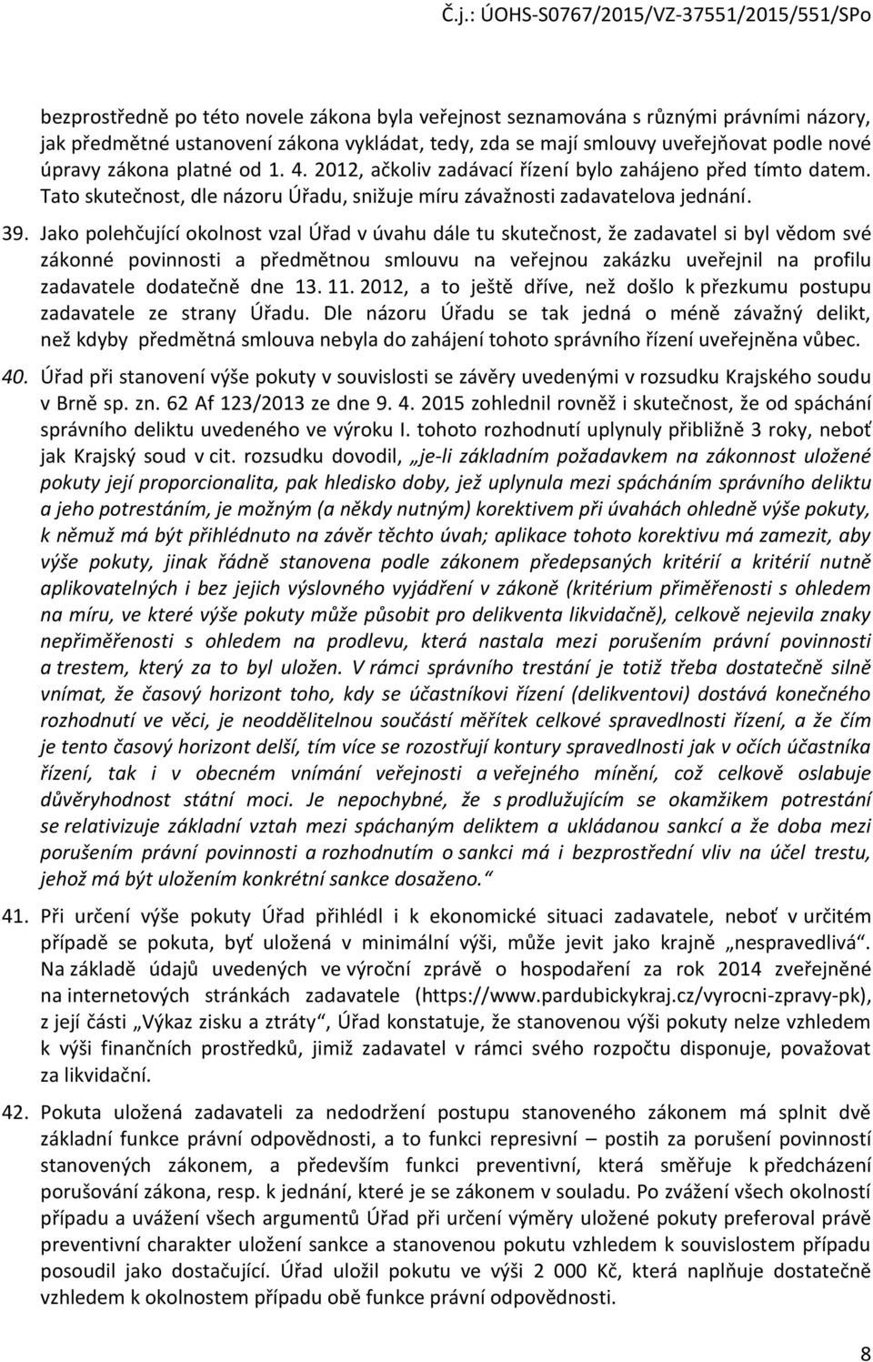 Jako polehčující okolnost vzal Úřad v úvahu dále tu skutečnost, že zadavatel si byl vědom své zákonné povinnosti a předmětnou smlouvu na veřejnou zakázku uveřejnil na profilu zadavatele dodatečně dne