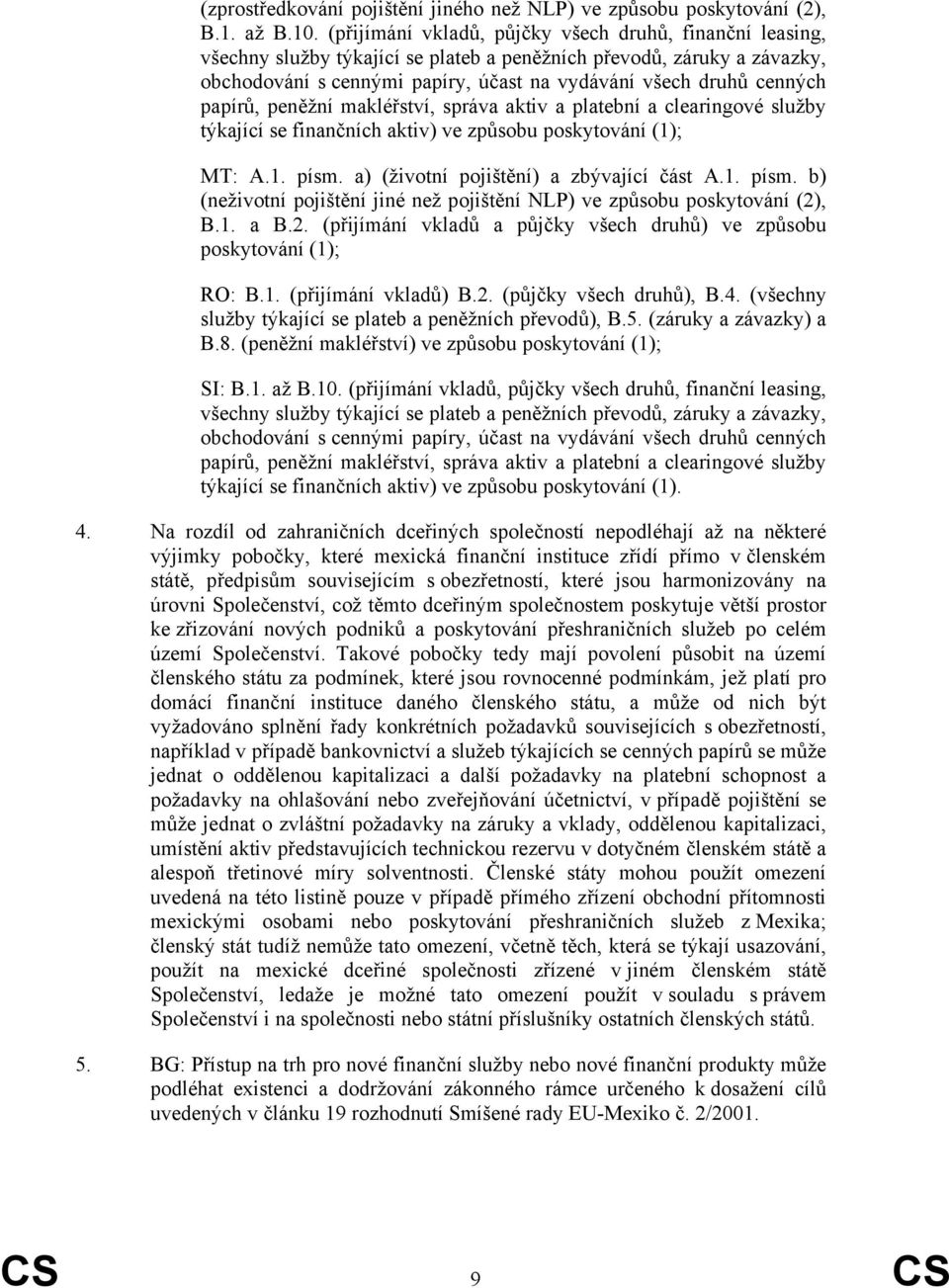 papírů, peněžní makléřství, správa aktiv a platební a clearingové služby týkající se finančních aktiv) ve způsobu poskytování (1); MT: A.1. písm.