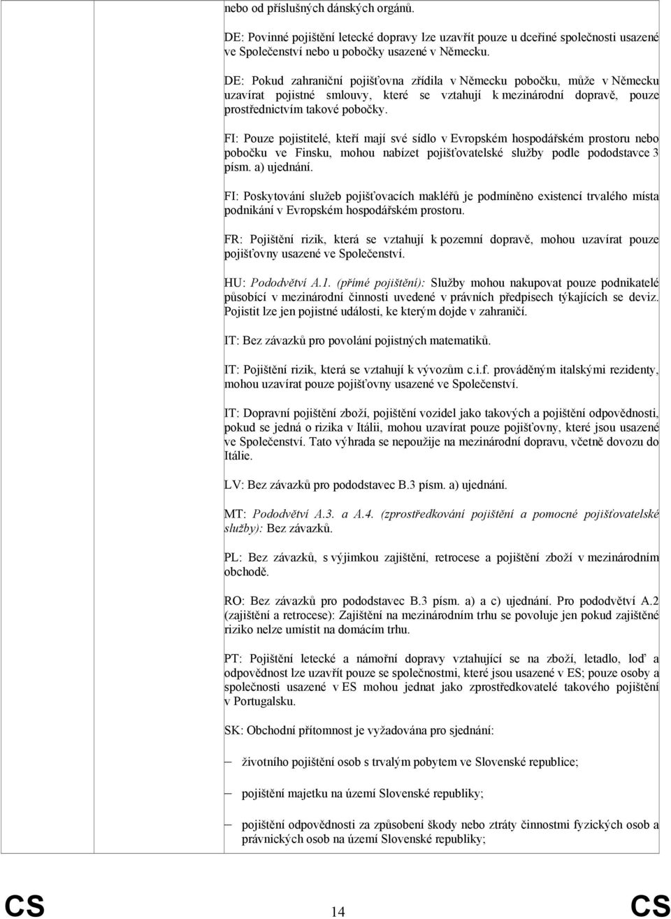 FI: Pouze pojistitelé, kteří mají své sídlo v Evropském hospodářském prostoru nebo pobočku ve Finsku, mohou nabízet pojišťovatelské služby podle pododstavce 3 písm. a) ujednání.