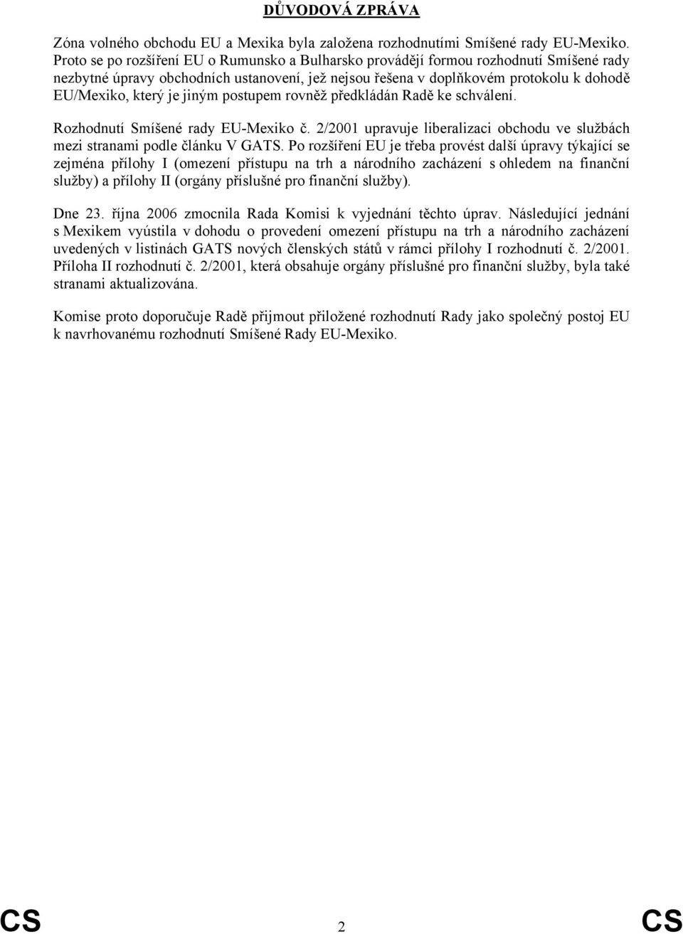 jiným postupem rovněž předkládán Radě ke schválení. Rozhodnutí Smíšené rady EU-Mexiko č. 2/2001 upravuje liberalizaci obchodu ve službách mezi stranami podle článku V GATS.