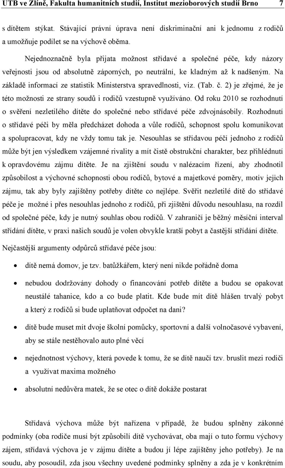 Nejednoznačně byla přijata možnost střídavé a společné péče, kdy názory veřejnosti jsou od absolutně záporných, po neutrální, ke kladným až k nadšeným.