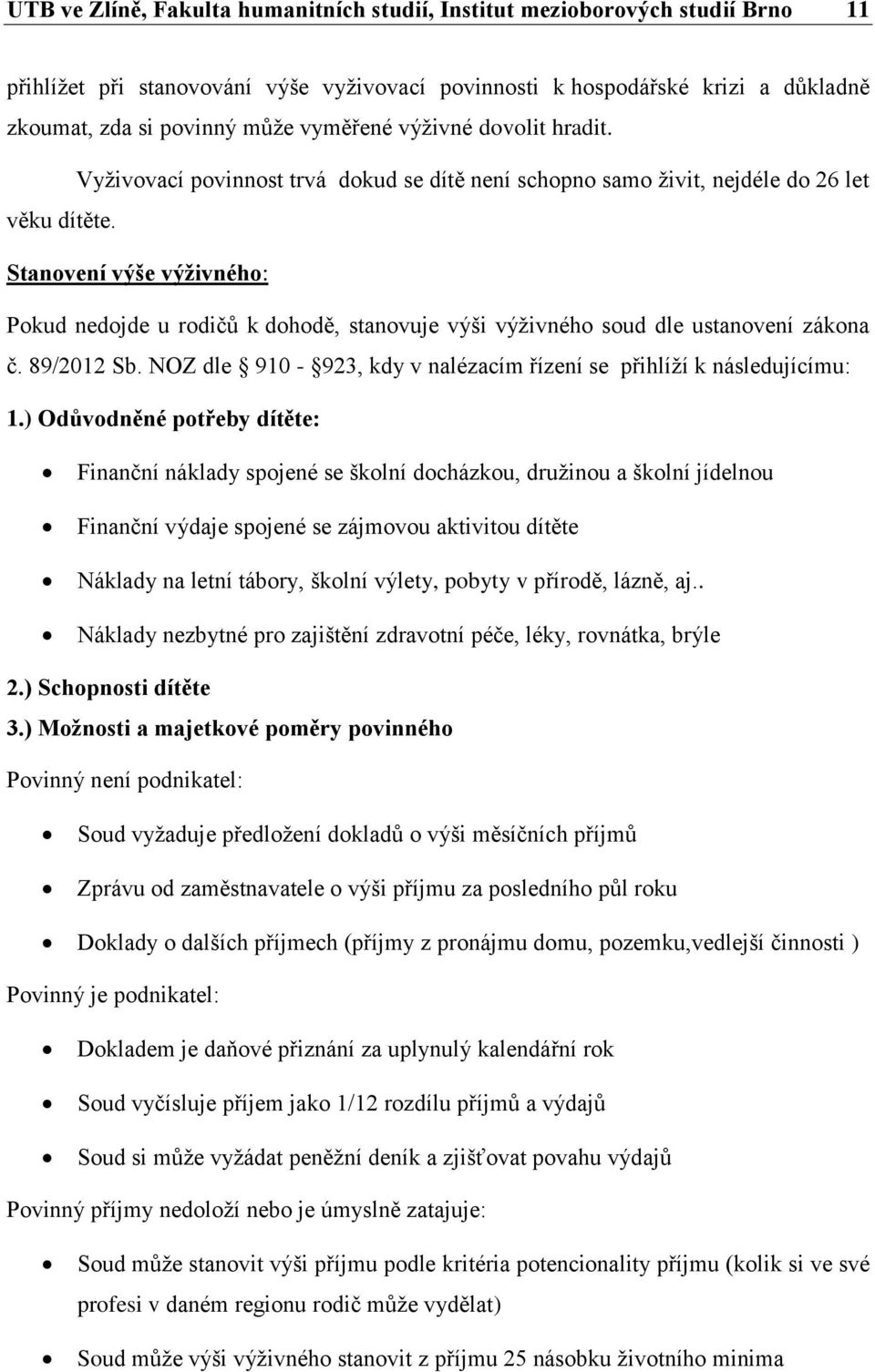 Stanovení výše výživného: Pokud nedojde u rodičů k dohodě, stanovuje výši výživného soud dle ustanovení zákona č. 89/2012 Sb. NOZ dle 910-923, kdy v nalézacím řízení se přihlíží k následujícímu: 1.