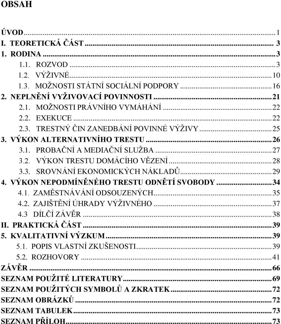 .. 29 4. VÝKON NEPODMÍNĚNÉHO TRESTU ODNĚTÍ SVOBODY... 34 4.1. ZAMĚSTNÁVÁNÍ ODSOUZENÝCH... 35 4.2. ZAJIŠTĚNÍ ÚHRADY VÝŽIVNÉHO... 37 4.3 DÍLČÍ ZÁVĚR... 38 II. PRAKTICKÁ ČÁST... 39 5.