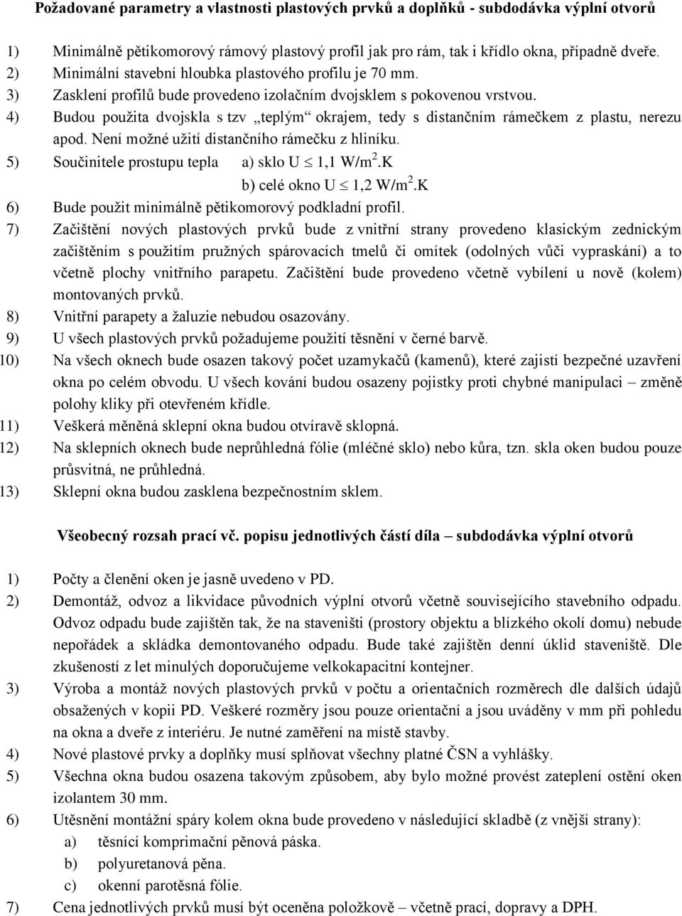 4) Budou použita dvojskla s tzv teplým okrajem, tedy s distančním rámečkem z plastu, nerezu apod. Není možné užití distančního rámečku z hliníku. 5) Součinitele prostupu tepla a) sklo U 1,1 W/m 2.