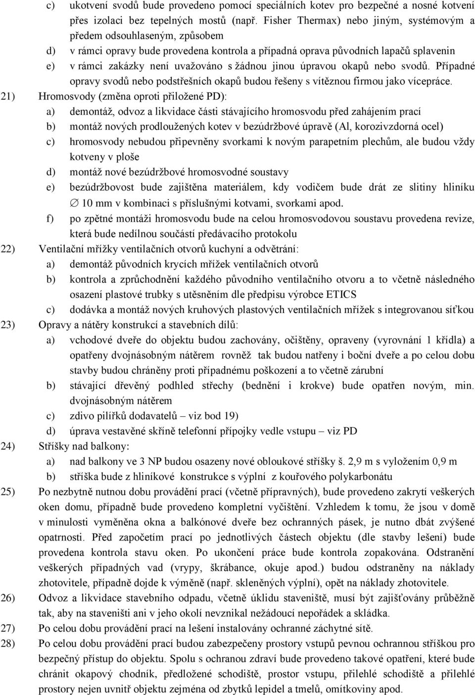 žádnou jinou úpravou okapů nebo svodů. Případné opravy svodů nebo podstřešních okapů budou řešeny s vítěznou firmou jako vícepráce.