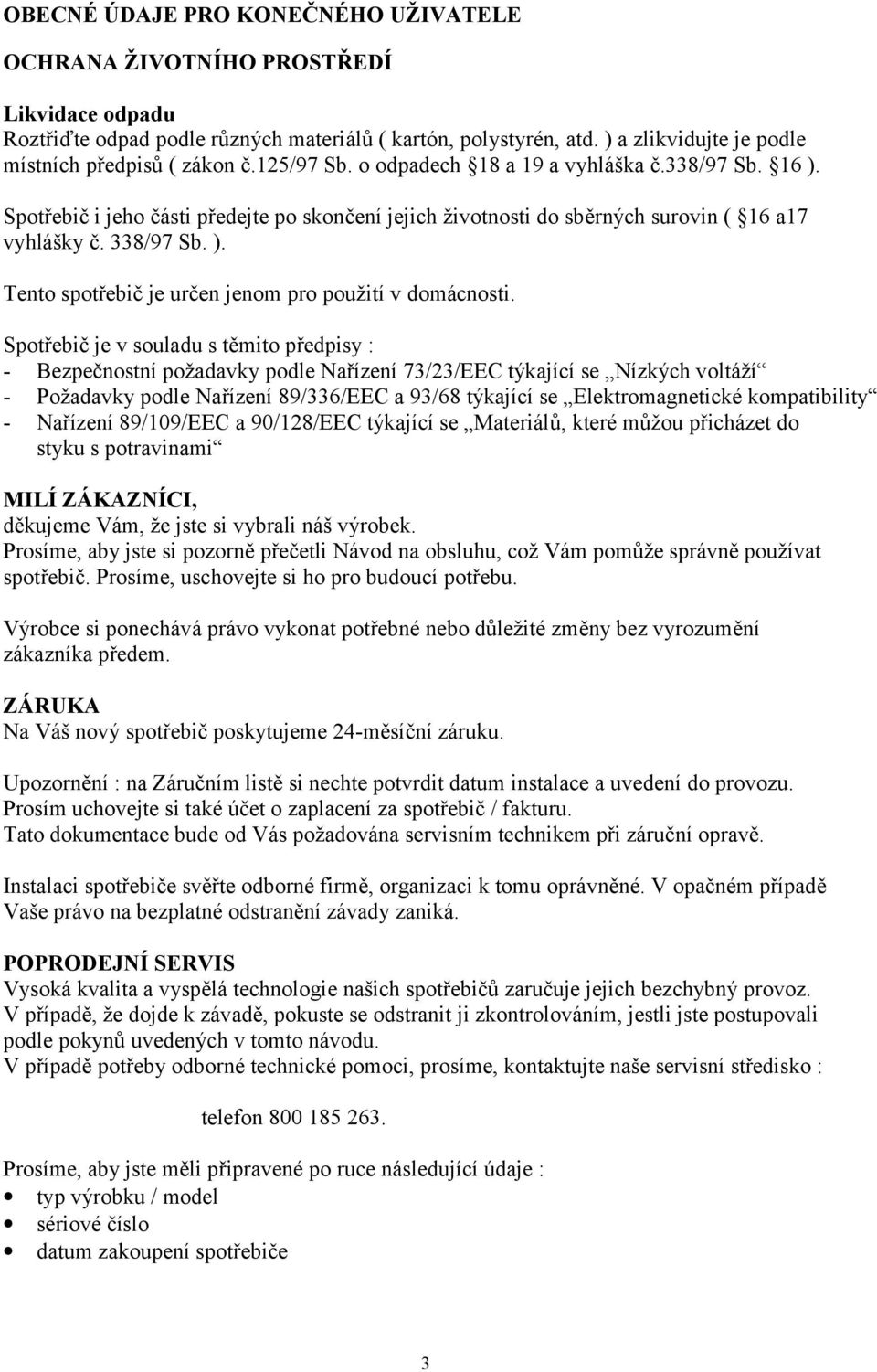 Spotřebič i jeho části předejte po skončení jejich životnosti do sběrných surovin ( 16 a17 vyhlášky č. 338/97 Sb. ). Tento spotřebič je určen jenom pro použití v domácnosti.