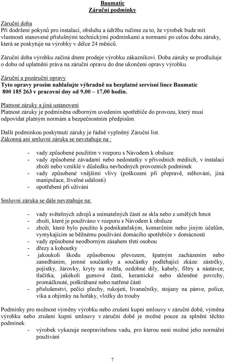 Doba záruky se prodlužuje o dobu od uplatnění práva na záruční opravu do dne ukončení opravy výrobku.