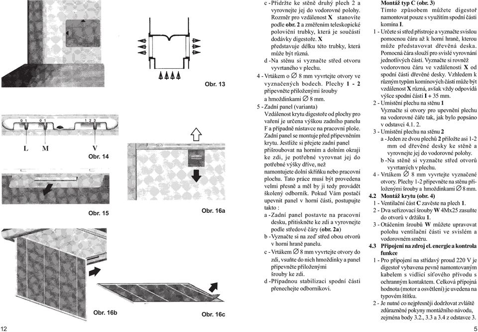 4 - Vrtákem o 8 mm vyvrtejte otvory ve vyznaèených bodech. Plechy 1-2 pøipevnìte pøiloženými šrouby a hmoždinkami 8 mm.