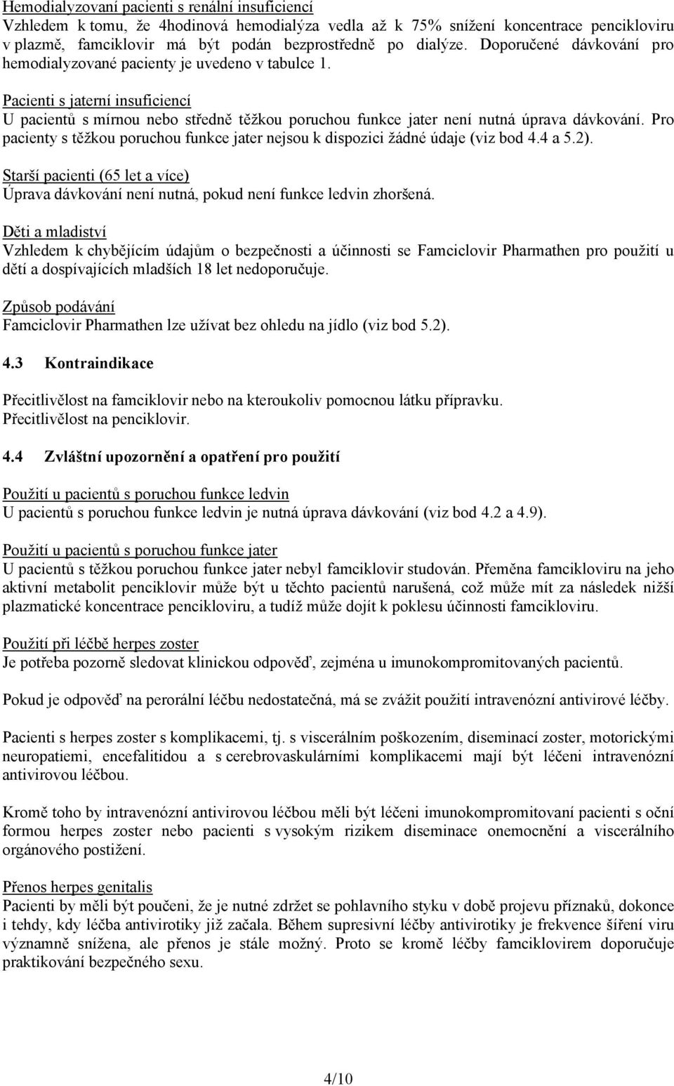 Pro pacienty s těžkou poruchou funkce jater nejsou k dispozici žádné údaje (viz bod 4.4 a 5.2). Starší pacienti (65 let a více) Úprava dávkování není nutná, pokud není funkce ledvin zhoršená.